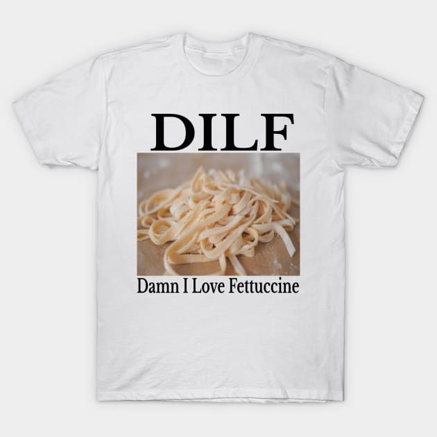 DILF - Damn I Love Fettuccine Funny Amazing Pasta Shirt T-Shirt by blueversion